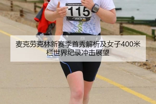 麦克劳克林新赛季首秀解析及女子400米栏世界纪录冲击展望